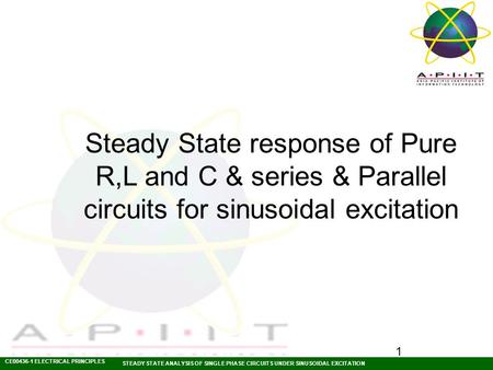 CE00436-1 ELECTRICAL PRINCIPLES STEADY STATE ANALYSIS OF SINGLE PHASE CIRCUITS UNDER SINUSOIDAL EXCITATION 1 Steady State response of Pure R,L and C &