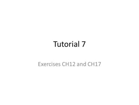 Tutorial 7 Exercises CH12 and CH17.