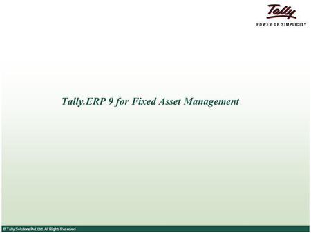 © Tally Solutions Pvt. Ltd. All Rights Reserved Tally.ERP 9 for Fixed Asset Management.