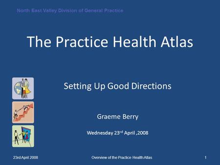 North East Valley Division of General Practice 23rd April 2008Overview of the Practice Health Atlas1 The Practice Health Atlas Setting Up Good Directions.