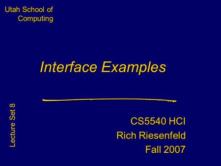 Utah School of Computing Interface Examples CS5540 HCI Rich Riesenfeld Fall 2007 CS5540 HCI Rich Riesenfeld Fall 2007 Lecture Set 8.