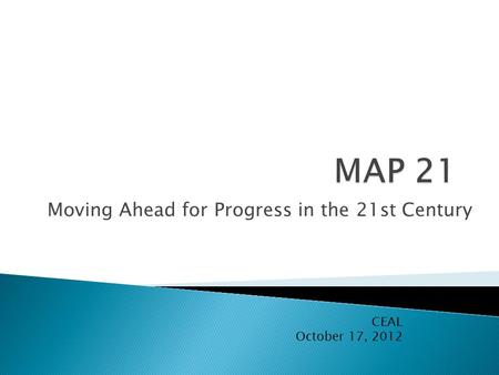Moving Ahead for Progress in the 21st Century CEAL October 17, 2012.