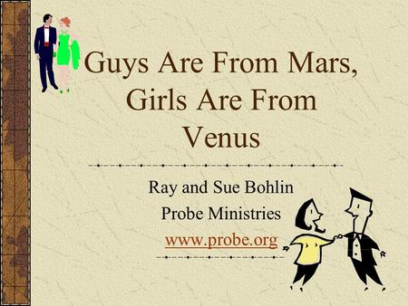 Guys Are From Mars, Girls Are From Venus Ray and Sue Bohlin Probe Ministries www.probe.org.