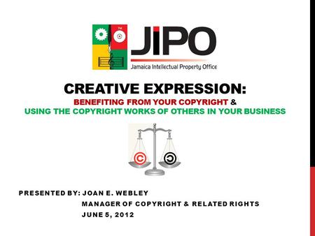 CREATIVE EXPRESSION: BENEFITING FROM YOUR COPYRIGHT & USING THE COPYRIGHT WORKS OF OTHERS IN YOUR BUSINESS PRESENTED BY: JOAN E. WEBLEY MANAGER OF COPYRIGHT.
