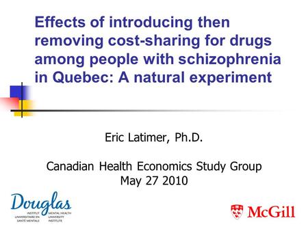 Effects of introducing then removing cost-sharing for drugs among people with schizophrenia in Quebec: A natural experiment Eric Latimer, Ph.D. Canadian.