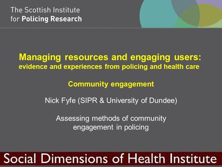 Managing resources and engaging users: evidence and experiences from policing and health care Community engagement Nick Fyfe (SIPR & University of Dundee)