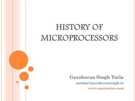 HISTORY OF MICROPROCESSORS Gursharan Singh Tatla  1.