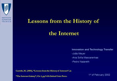 Lessons from the History of the Internet 1 st of February 2002 Innovation and Technology Transfer -João Meyer -Ana Sofia Mascarenhas -Pedro Nazareth Castells,