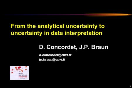 1 From the analytical uncertainty to uncertainty in data interpretation D. Concordet, J.P. Braun