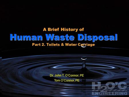 1 1 A Brief History of Human Waste Disposal Part 1: From Cesspits & Outhouses to Water Closets John T. O’Connor, EngD, PE Tom O’Connor, BSEE, MBA, PE H.