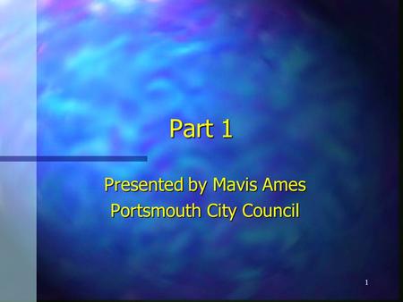 1 Part 1 Presented by Mavis Ames Portsmouth City Council.