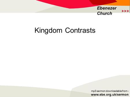  Ebenezer Church mp3 sermon downloadable from - www.ebe.org.uk/sermon Kingdom Contrasts.