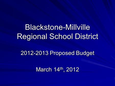 Blackstone-Millville Regional School District 2012-2013 Proposed Budget March 14 th, 2012.