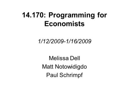 14.170: Programming for Economists 1/12/2009-1/16/2009 Melissa Dell Matt Notowidigdo Paul Schrimpf.