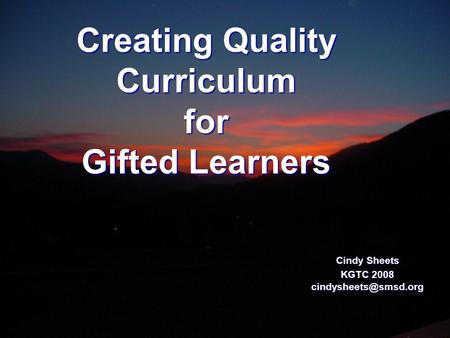 Creating Quality Curriculum for Gifted Learners Cindy Sheets KGTC 2008