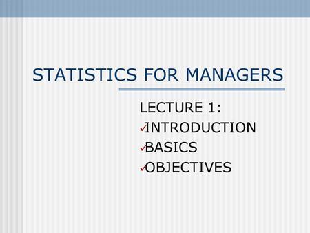 STATISTICS FOR MANAGERS LECTURE 1: INTRODUCTION BASICS OBJECTIVES.