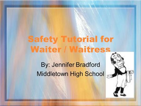 Safety Tutorial for Waiter / Waitress By: Jennifer Bradford Middletown High School.