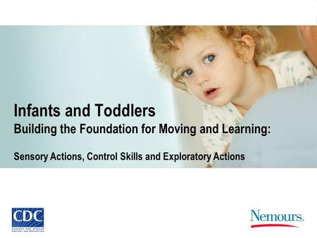 Infants and Toddlers Building the Foundation for Moving and Learning: Sensory Actions, Control Skills and Exploratory Actions.