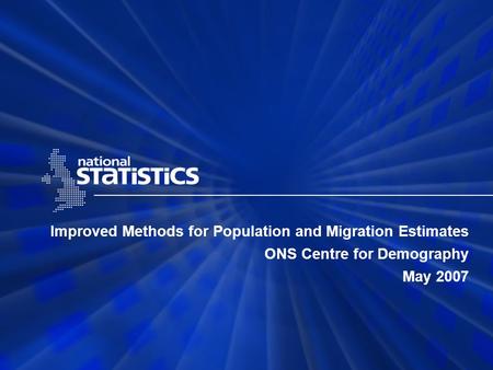Improved Methods for Population and Migration Estimates ONS Centre for Demography May 2007.