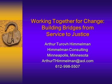 Working Together for Change: Building Bridges from Service to Justice Arthur Turovh Himmelman Himmelman Consulting Minneapolis, Minnesota
