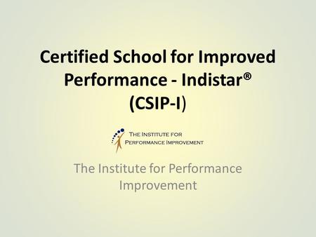Certified School for Improved Performance - Indistar® (CSIP-I) The Institute for Performance Improvement.