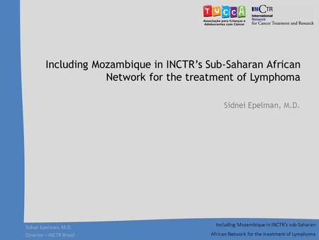 Sidnei Epelman, M.D. Director – INCTR Brazil Including Mozambique in INCTR’s sub-Saharan African Network for the treatment of Lymphoma Including Mozambique.