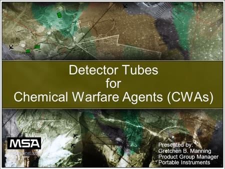 Detector Tubes for Chemical Warfare Agents (CWAs) Presented by: Gretchen B. Manning Product Group Manager Portable Instruments © MSA 2002 www.msanet.com.