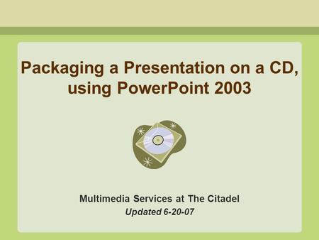 Packaging a Presentation on a CD, using PowerPoint 2003 Multimedia Services at The Citadel Updated 6-20-07.
