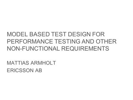 Slide title minimum 48 pt Slide subtitle minimum 30 pt MODEL BASED TEST DESIGN FOR PERFORMANCE TESTING AND OTHER NON-FUNCTIONAL REQUIREMENTS MATTIAS ARMHOLT.
