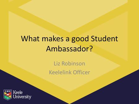 What makes a good Student Ambassador? Liz Robinson Keelelink Officer.
