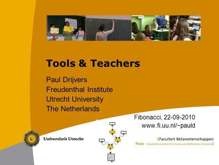 Tools & Teachers Paul Drijvers Freudenthal Institute Utrecht University The Netherlands Fibonacci, 22-09-2010 www.fi.uu.nl/~pauld.