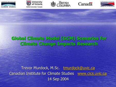 Global Climate Model (GCM) Scenarios for Climate Change Impacts Research Trevor Murdock, M.Sc.  Canadian Institute for.