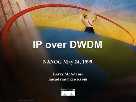 1 © 1999, Cisco Systems, Inc. IP over DWDM NANOG May 24, 1999 Larry McAdams