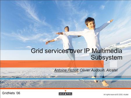 All rights reserved © 2005, Alcatel Grid services over IP Multimedia Subsystem  Antoine Pichot, Olivier Audouin, Alcatel  GridNets ’06.