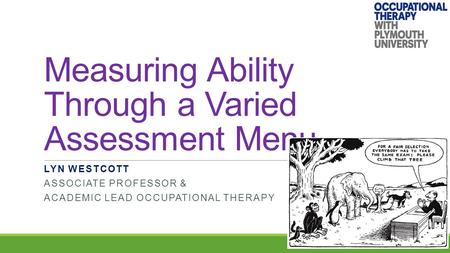 Measuring Ability Through a Varied Assessment Menu LYN WESTCOTT ASSOCIATE PROFESSOR & ACADEMIC LEAD OCCUPATIONAL THERAPY.