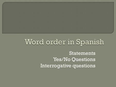 Statements Yes/No Questions Interrogative questions