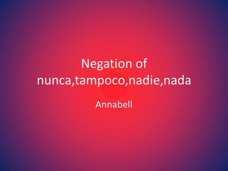 Negation of nunca,tampoco,nadie,nada Annabell. Nunca, Tampoco Nunca (never) and Tampoco(neither, not either) can be used in place of no or they can be.