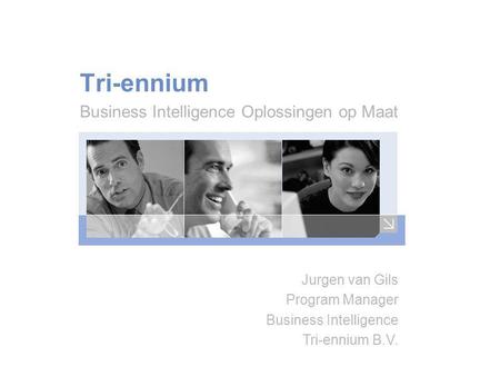Tri-ennium Business Intelligence Oplossingen op Maat Jurgen van Gils Program Manager Business Intelligence Tri-ennium B.V.