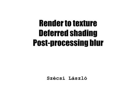 Render to texture Deferred shading Post-processing blur Szécsi László.