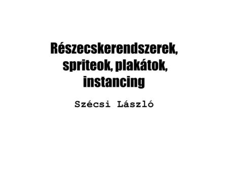 Részecskerendszerek, spriteok, plakátok, instancing Szécsi László.