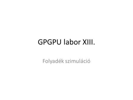 GPGPU labor XIII. Folyadék szimuláció. Kezdeti teendők Tantárgy honlapja, Folyadék szimuláció A labor kiindulási alapjának letöltése (lab13_base.zip),