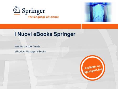 I Nuovi eBooks Springer Wouter van der Velde eProduct Manager eBooks Available on SpringerLink.