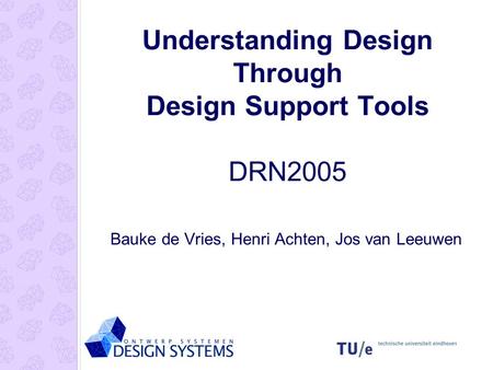 Understanding Design Through Design Support Tools DRN2005 Bauke de Vries, Henri Achten, Jos van Leeuwen.