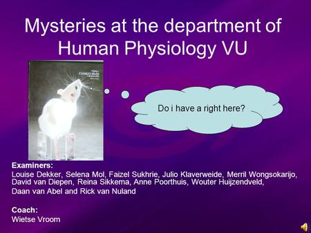 Mysteries at the department of Human Physiology VU Examiners: Louise Dekker, Selena Mol, Faizel Sukhrie, Julio Klaverweide, Merril Wongsokarijo, David.