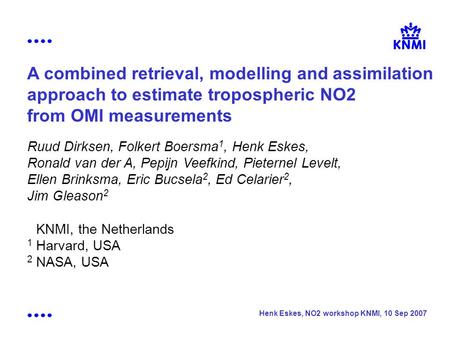 Henk Eskes, NO2 workshop KNMI, 10 Sep 2007 A combined retrieval, modelling and assimilation approach to estimate tropospheric NO2 from OMI measurements.