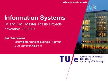 Where innovation starts Information Systems IM and OML Master Thesis Projects november 10 2010 Jos Trienekens coordinator master projects IS group