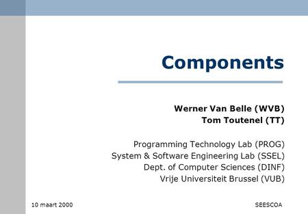 10 maart 2000SEESCOA Components Programming Technology Lab (PROG) System & Software Engineering Lab (SSEL) Dept. of Computer Sciences (DINF) Vrije Universiteit.