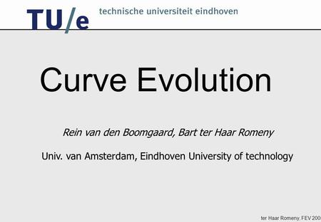 Ter Haar Romeny, FEV 2005 Curve Evolution Rein van den Boomgaard, Bart ter Haar Romeny Univ. van Amsterdam, Eindhoven University of technology.