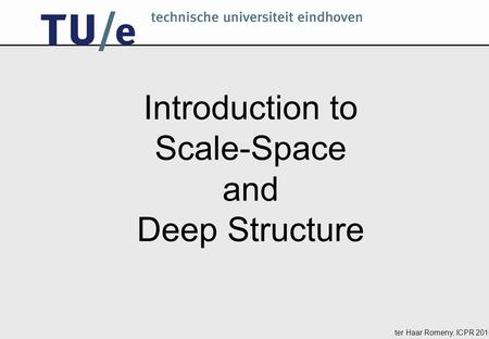 Ter Haar Romeny, ICPR 2010 Introduction to Scale-Space and Deep Structure.