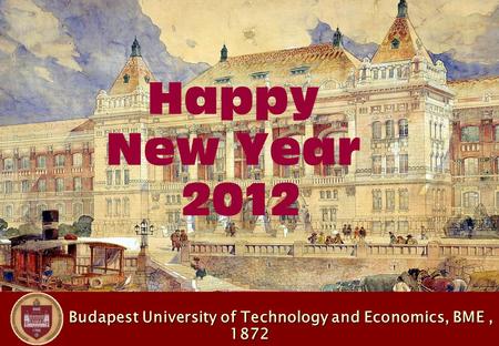 Budapest University of Technology and Economics, BME, 1872 Budapest University of Technology and Economics, BME, 1872 Happy New Year 2012.